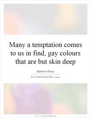 Many a temptation comes to us in find, gay colours that are but skin deep Picture Quote #1