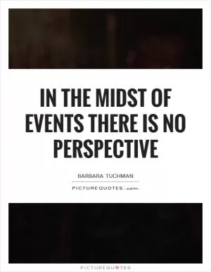 In the midst of events there is no perspective Picture Quote #1