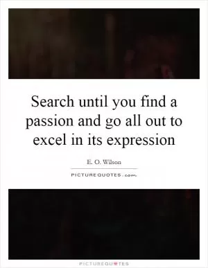 Search until you find a passion and go all out to excel in its expression Picture Quote #1