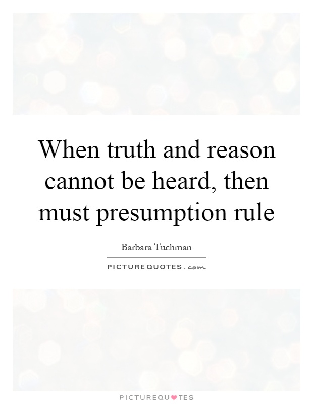 When truth and reason cannot be heard, then must presumption rule Picture Quote #1