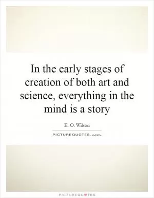In the early stages of creation of both art and science, everything in the mind is a story Picture Quote #1