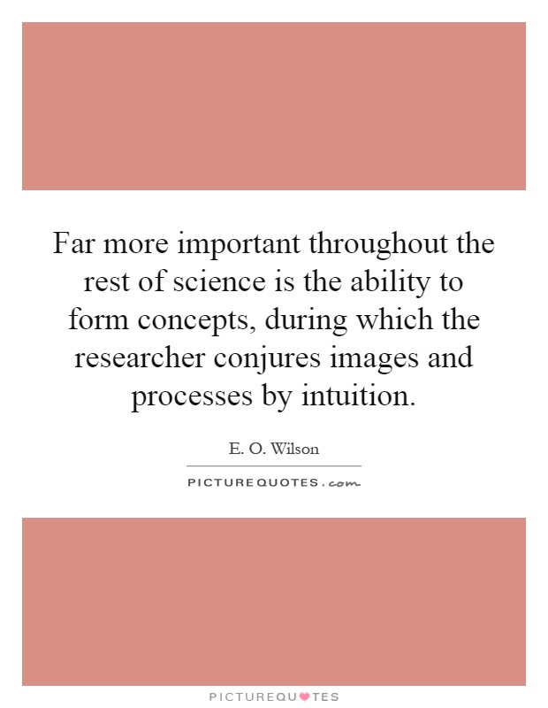 Far more important throughout the rest of science is the ability to form concepts, during which the researcher conjures images and processes by intuition Picture Quote #1