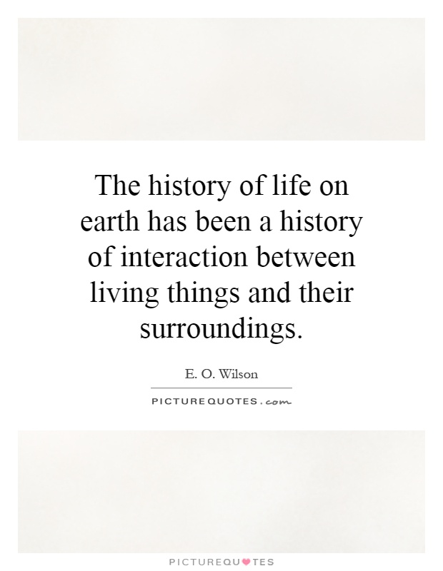 The history of life on earth has been a history of interaction between living things and their surroundings Picture Quote #1