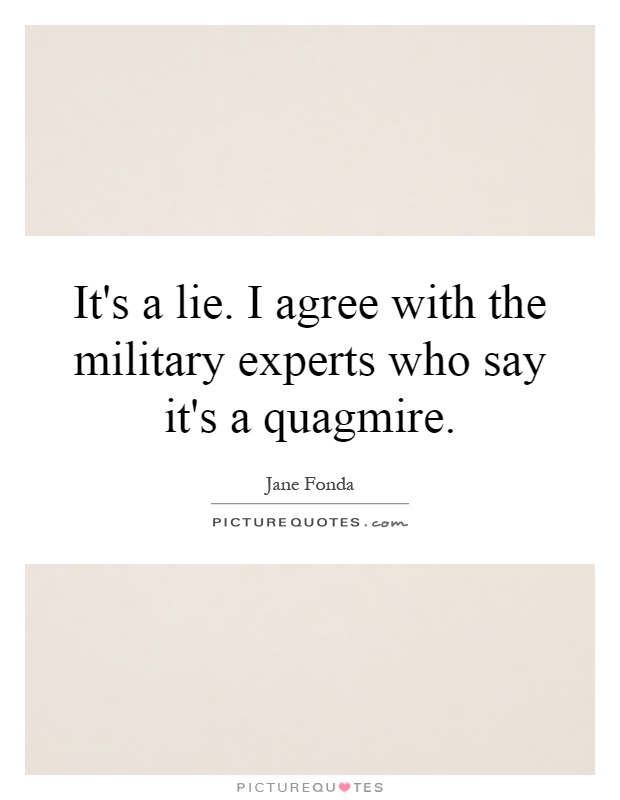 It's a lie. I agree with the military experts who say it's a quagmire Picture Quote #1
