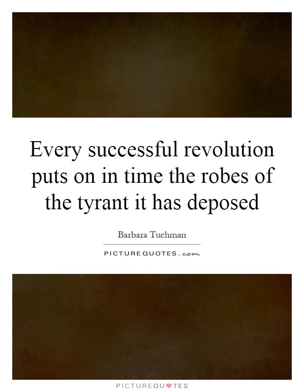 Every successful revolution puts on in time the robes of the tyrant it has deposed Picture Quote #1