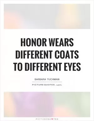 Honor wears different coats to different eyes Picture Quote #1