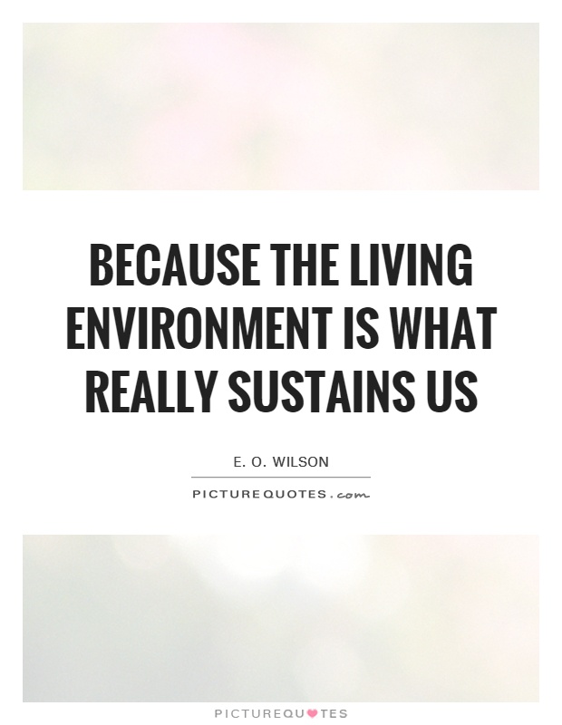 Because the living environment is what really sustains us Picture Quote #1