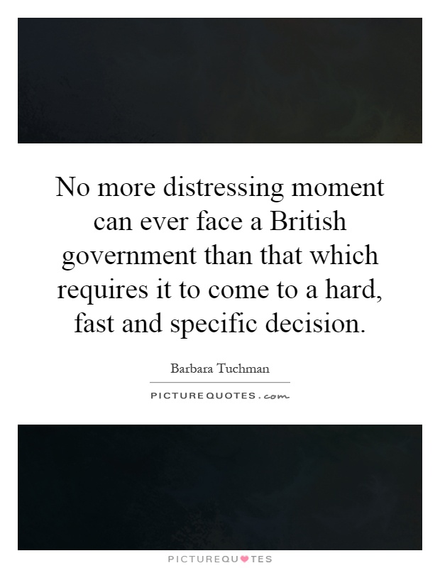 No more distressing moment can ever face a British government than that which requires it to come to a hard, fast and specific decision Picture Quote #1