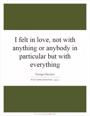 I felt in love, not with anything or anybody in particular but with everything Picture Quote #1