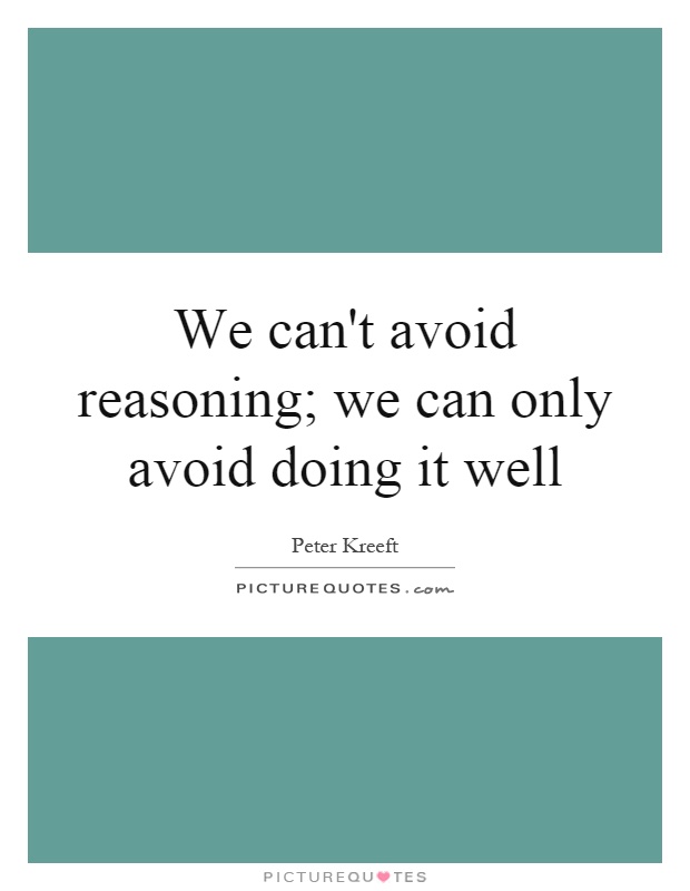 We can't avoid reasoning; we can only avoid doing it well Picture Quote #1