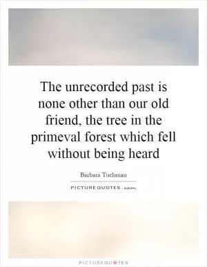 The unrecorded past is none other than our old friend, the tree in the primeval forest which fell without being heard Picture Quote #1