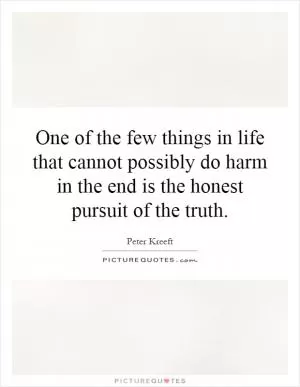 One of the few things in life that cannot possibly do harm in the end is the honest pursuit of the truth Picture Quote #1