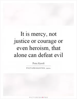 It is mercy, not justice or courage or even heroism, that alone can defeat evil Picture Quote #1