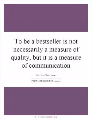 To be a bestseller is not necessarily a measure of quality, but it is a measure of communication Picture Quote #1