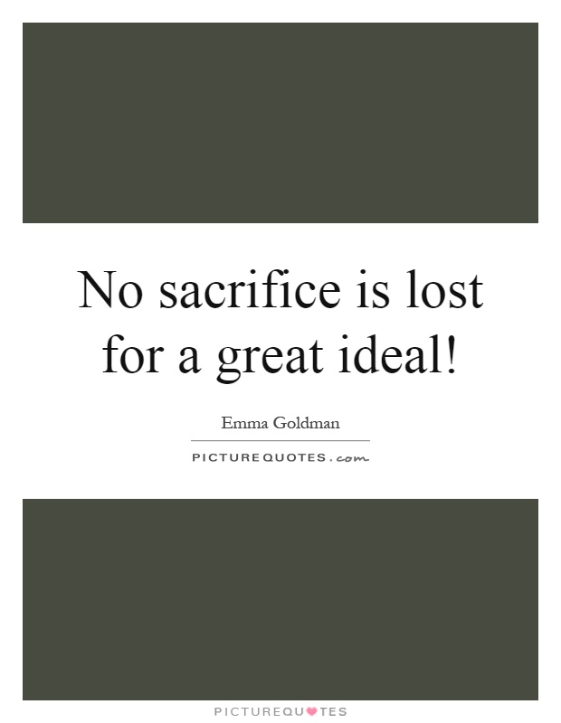 No sacrifice is lost for a great ideal! Picture Quote #1