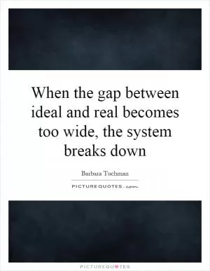 When the gap between ideal and real becomes too wide, the system breaks down Picture Quote #1