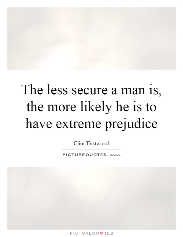 The less secure a man is, the more likely he is to have extreme prejudice Picture Quote #1