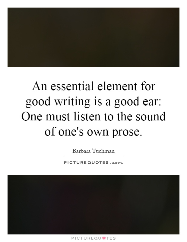An essential element for good writing is a good ear: One must listen to the sound of one's own prose Picture Quote #1