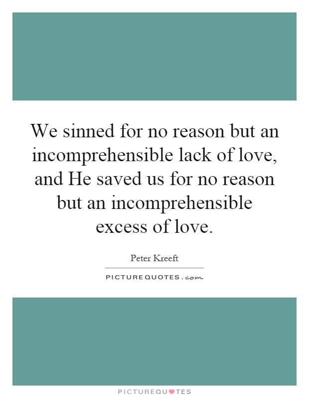 We sinned for no reason but an incomprehensible lack of love, and He saved us for no reason but an incomprehensible excess of love Picture Quote #1