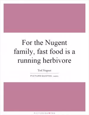 For the Nugent family, fast food is a running herbivore Picture Quote #1
