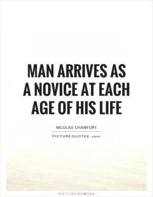 Man arrives as a novice at each age of his life Picture Quote #1