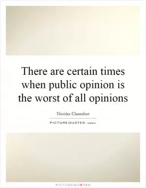 There are certain times when public opinion is the worst of all opinions Picture Quote #1