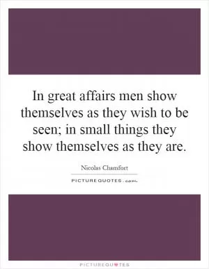In great affairs men show themselves as they wish to be seen; in small things they show themselves as they are Picture Quote #1