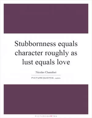 Stubbornness equals character roughly as lust equals love Picture Quote #1
