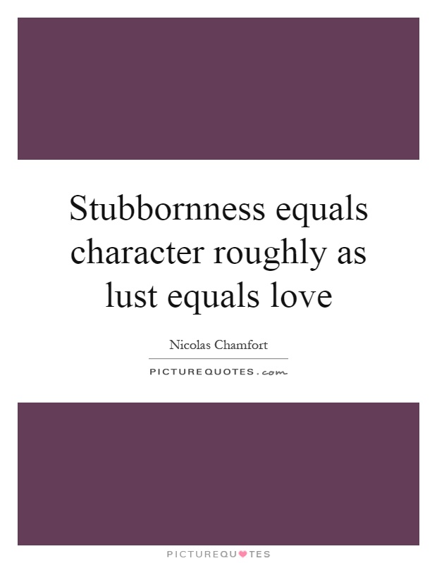 Stubbornness equals character roughly as lust equals love Picture Quote #1