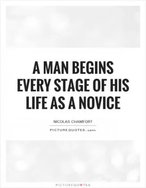 A man begins every stage of his life as a novice Picture Quote #1