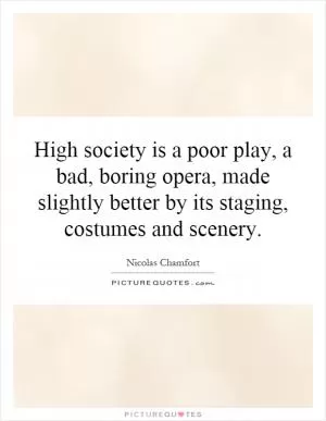 High society is a poor play, a bad, boring opera, made slightly better by its staging, costumes and scenery Picture Quote #1