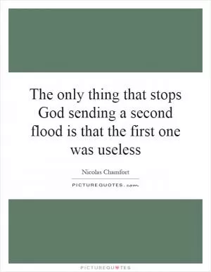 The only thing that stops God sending a second flood is that the first one was useless Picture Quote #1