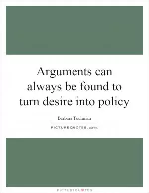 Arguments can always be found to turn desire into policy Picture Quote #1
