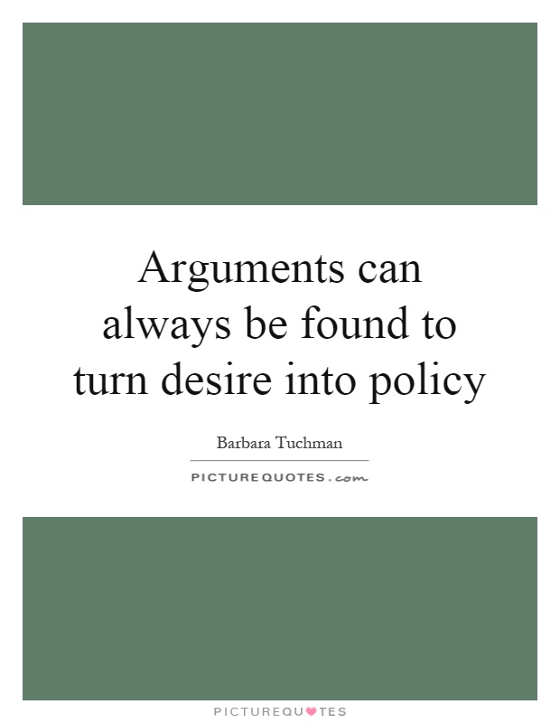 Arguments can always be found to turn desire into policy Picture Quote #1