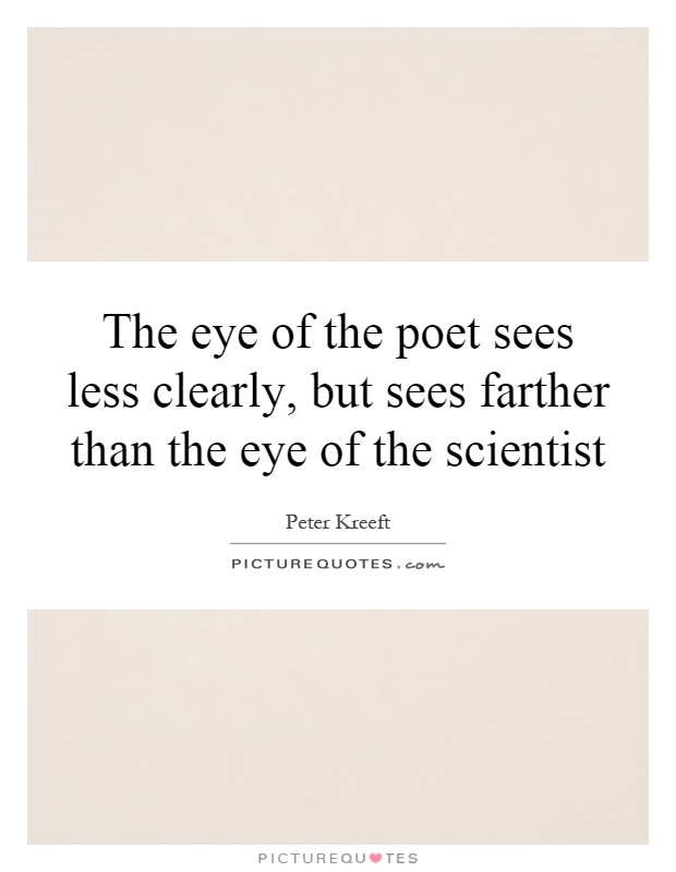 The eye of the poet sees less clearly, but sees farther than the eye of the scientist Picture Quote #1