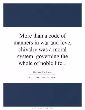 More than a code of manners in war and love, chivalry was a moral system, governing the whole of noble life Picture Quote #1