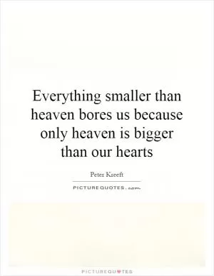 Everything smaller than heaven bores us because only heaven is bigger than our hearts Picture Quote #1