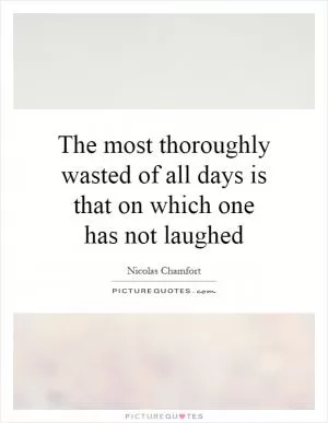 The most thoroughly wasted of all days is that on which one has not laughed Picture Quote #1