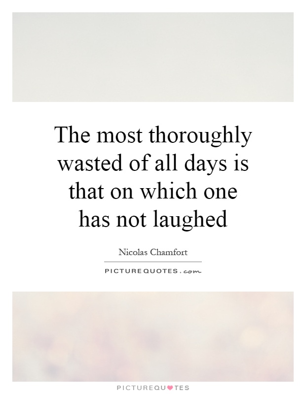 The most thoroughly wasted of all days is that on which one has not laughed Picture Quote #1