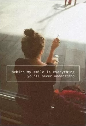 Behind my smile is everything you'll never understand Picture Quote #1