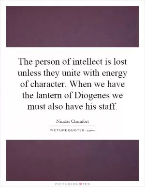 The person of intellect is lost unless they unite with energy of character. When we have the lantern of Diogenes we must also have his staff Picture Quote #1
