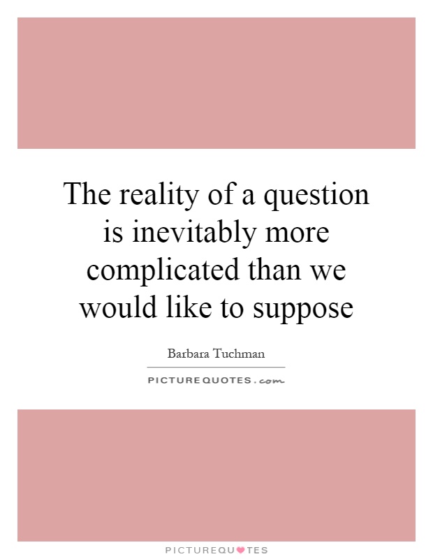 The reality of a question is inevitably more complicated than we would like to suppose Picture Quote #1