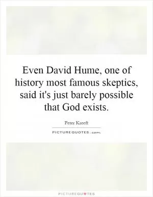 Even David Hume, one of history most famous skeptics, said it's just barely possible that God exists Picture Quote #1