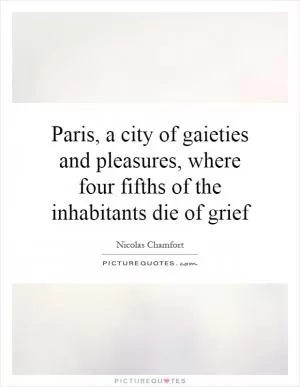 Paris, a city of gaieties and pleasures, where four fifths of the inhabitants die of grief Picture Quote #1