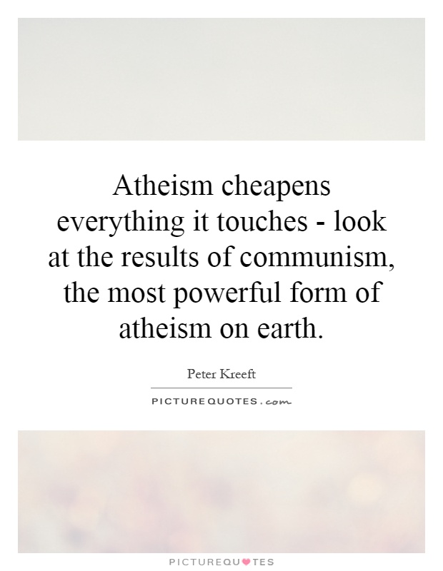 Atheism cheapens everything it touches - look at the results of communism, the most powerful form of atheism on earth Picture Quote #1