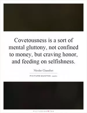 Covetousness is a sort of mental gluttony, not confined to money, but craving honor, and feeding on selfishness Picture Quote #1
