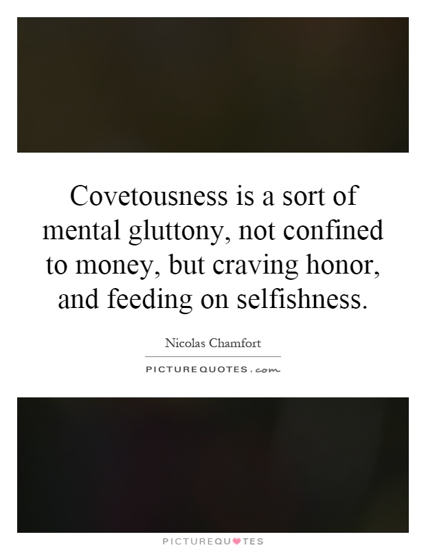 Covetousness is a sort of mental gluttony, not confined to money, but craving honor, and feeding on selfishness Picture Quote #1