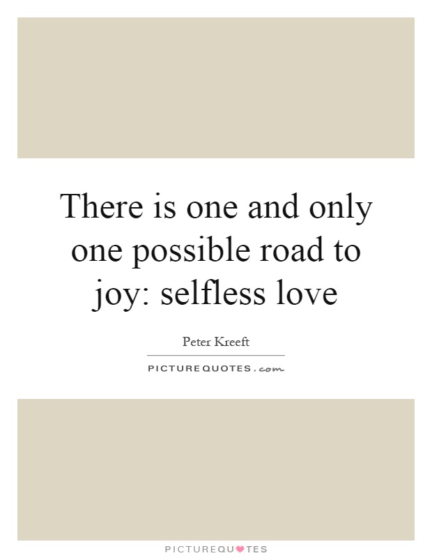 There is one and only one possible road to joy: selfless love Picture Quote #1