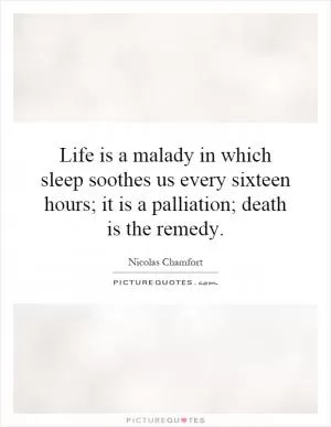 Life is a malady in which sleep soothes us every sixteen hours; it is a palliation; death is the remedy Picture Quote #1