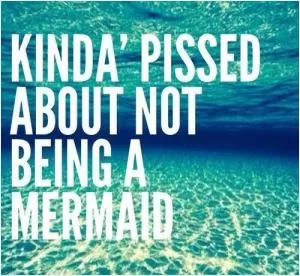 Kinda' pissed about not being a mermaid Picture Quote #1
